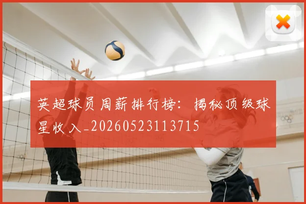 英超球员周薪排行榜：揭秘顶级球星收入_20260523113715