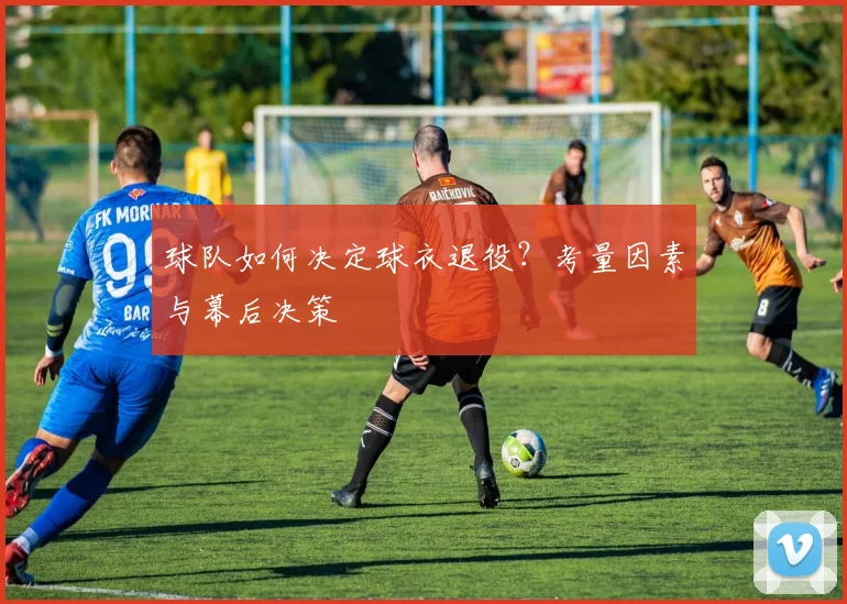 球队如何决定球衣退役？考量因素与幕后决策