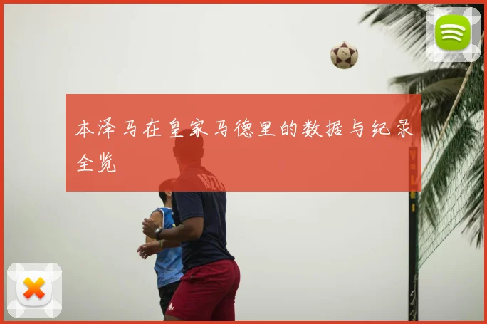 本泽马在皇家马德里的数据与纪录全览