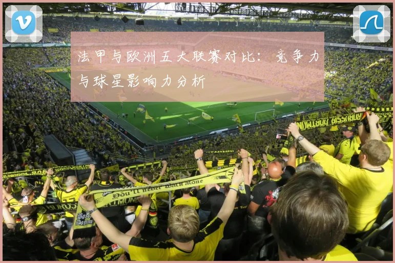 法甲与欧洲五大联赛对比：竞争力与球星影响力分析