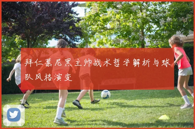 拜仁慕尼黑主帅战术哲学解析与球队风格演变