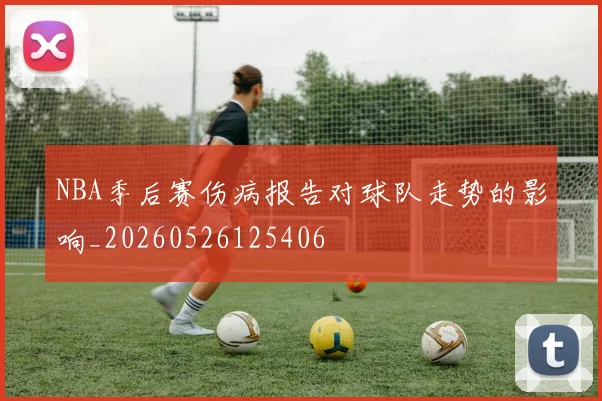 NBA季后赛伤病报告对球队走势的影响_20260526125406