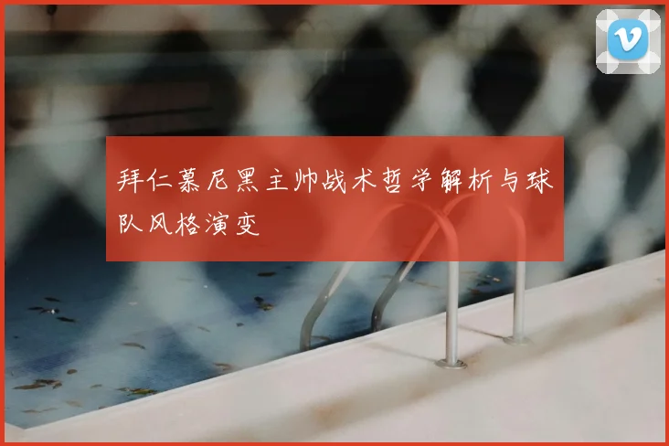 拜仁慕尼黑主帅战术哲学解析与球队风格演变
