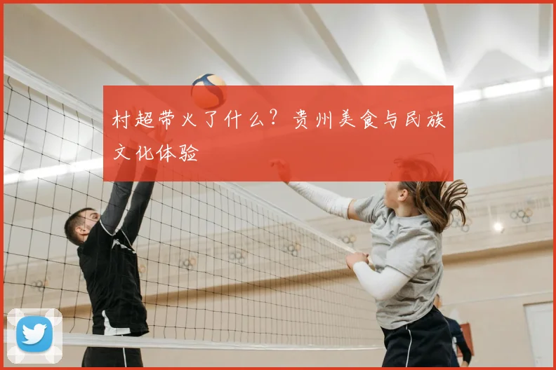 村超带火了什么?贵州美食与民族文化体验