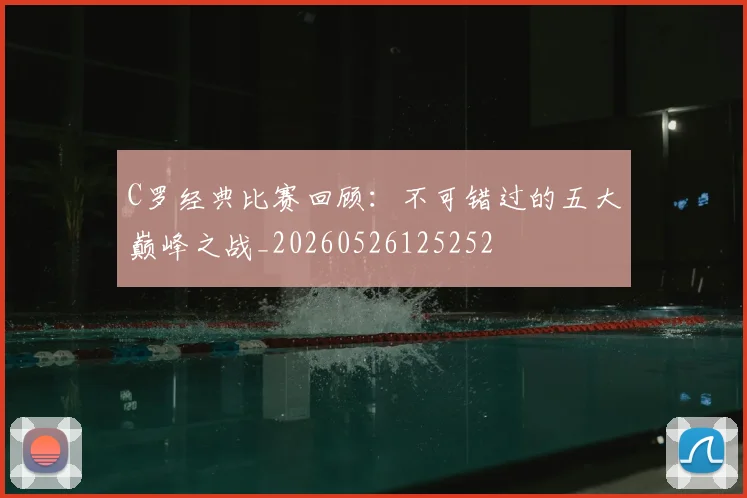 C罗经典比赛回顾：不可错过的五大巅峰之战_20260526125252