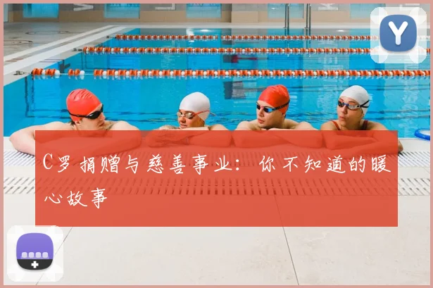 C罗捐赠与慈善事业：你不知道的暖心故事