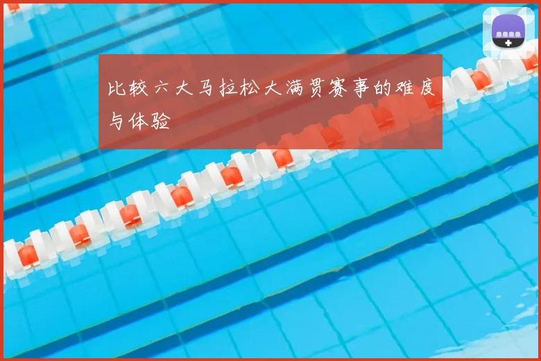 比较六大马拉松大满贯赛事的难度与体验