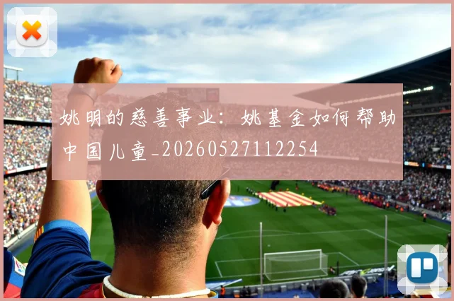 姚明的慈善事业:姚基金如何帮助中国儿童_20260527112254