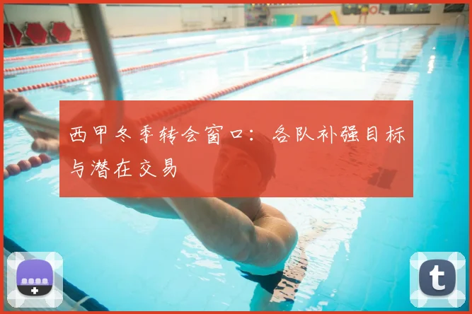 西甲冬季转会窗口：各队补强目标与潜在交易