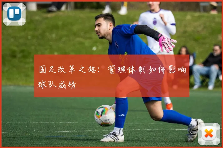 国足改革之路：管理体制如何影响球队成绩