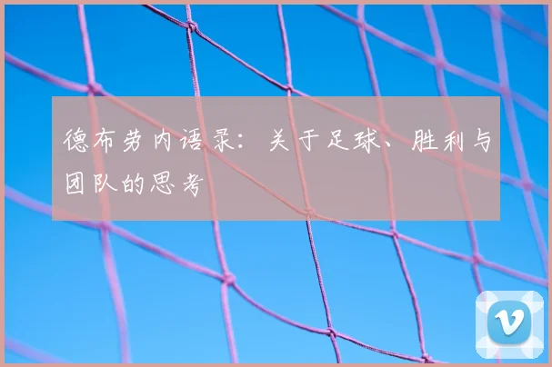 德布劳内语录：关于足球、胜利与团队的思考