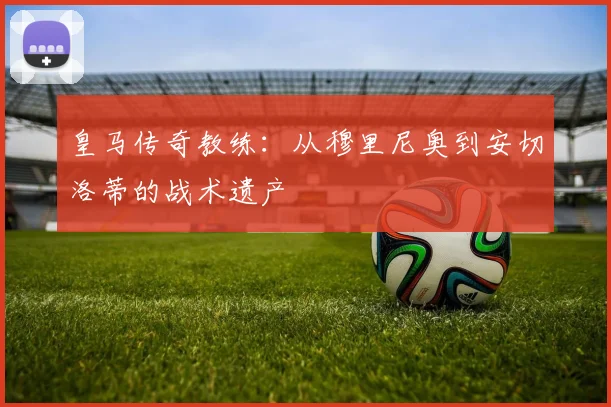 皇马传奇教练：从穆里尼奥到安切洛蒂的战术遗产