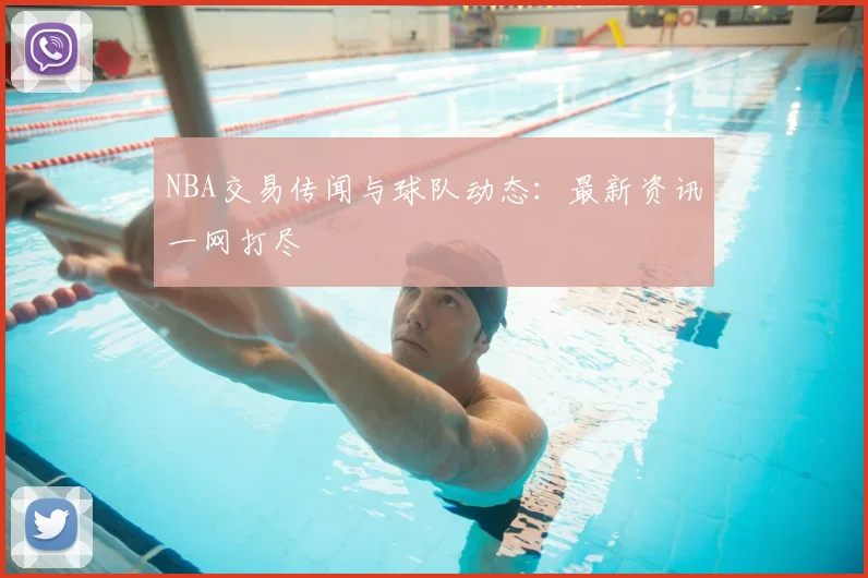NBA交易传闻与球队动态：最新资讯一网打尽