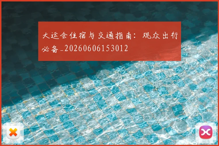 大运会住宿与交通指南:观众出行必备_20260606153012