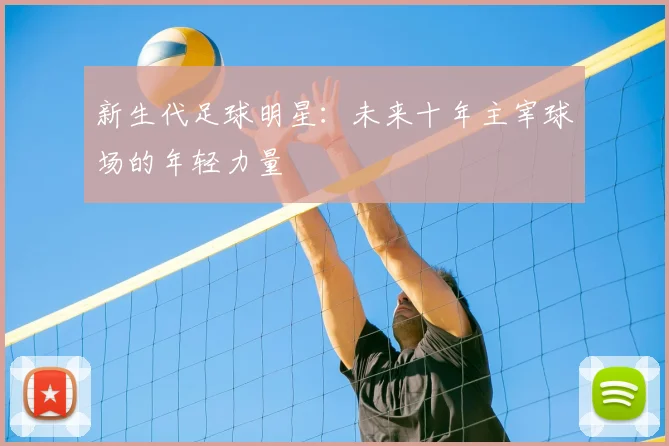 新生代足球明星：未来十年主宰球场的年轻力量