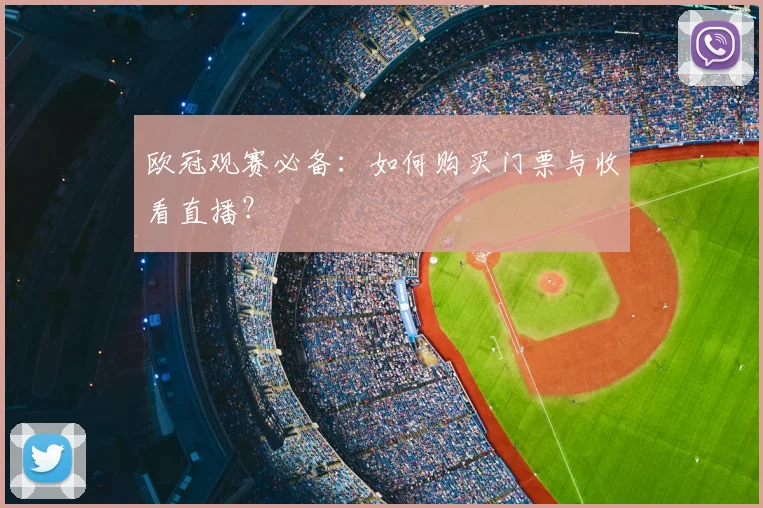 欧冠观赛必备：如何购买门票与收看直播？