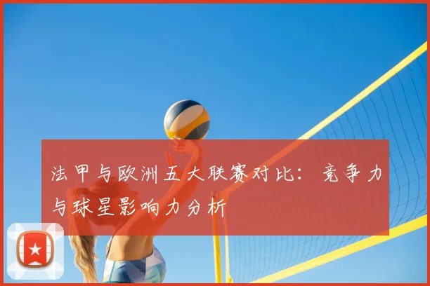 法甲与欧洲五大联赛对比：竞争力与球星影响力分析