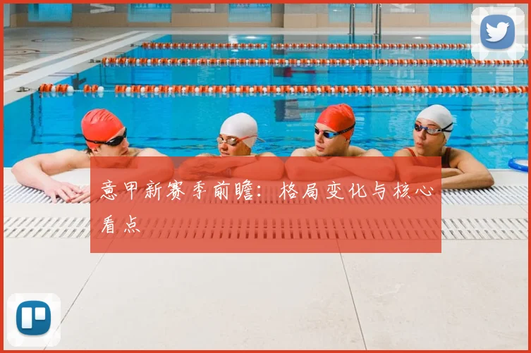 意甲新赛季前瞻：格局变化与核心看点