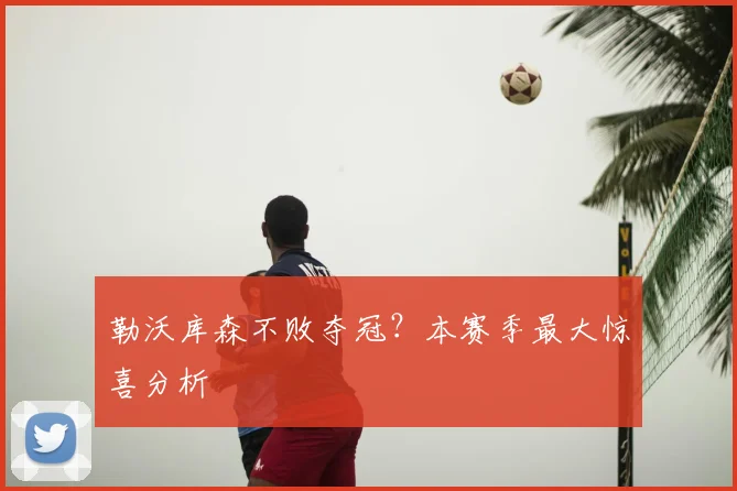 勒沃库森不败夺冠?本赛季最大惊喜分析