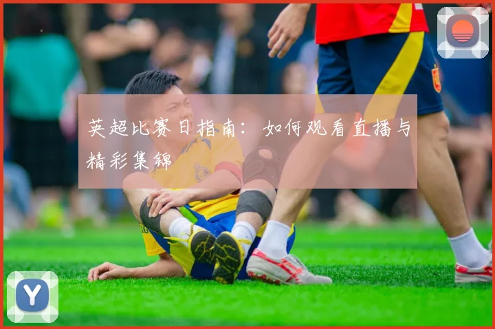 英超比赛日指南：如何观看直播与精彩集锦